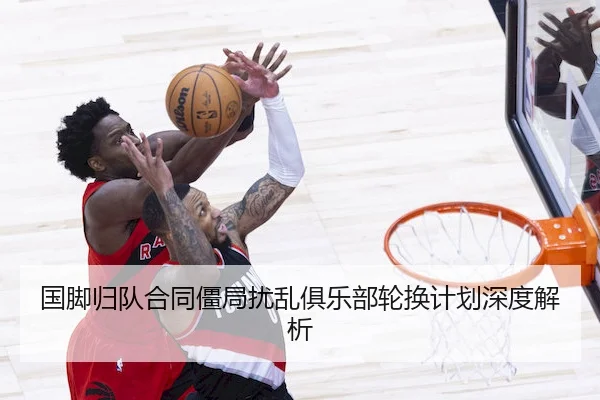 国脚归队合同僵局扰乱俱乐部轮换计划深度解析 | Kaiyun